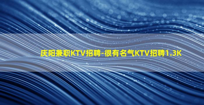 庆阳兼职KTV招聘-很有名气KTV招聘1.3K